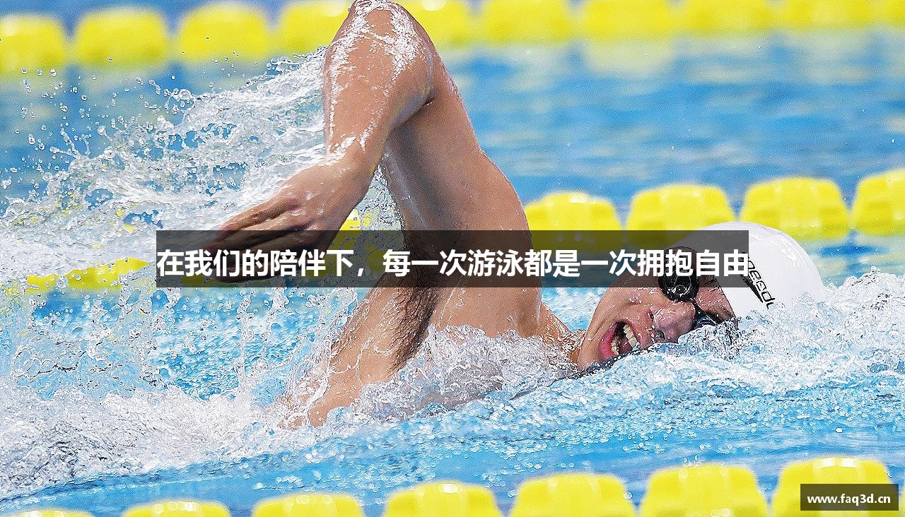 在我们的陪伴下，每一次游泳都是一次拥抱自由